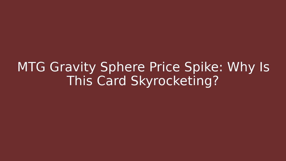 MTG Gravity Sphere Price Spike: Why Is This Card Skyrocketing?