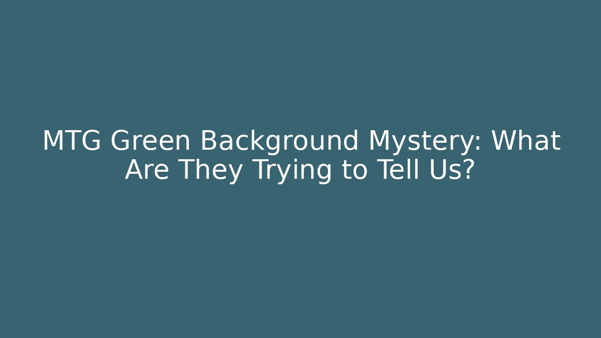 MTG Green Background Mystery: What Are They Trying to Tell Us?