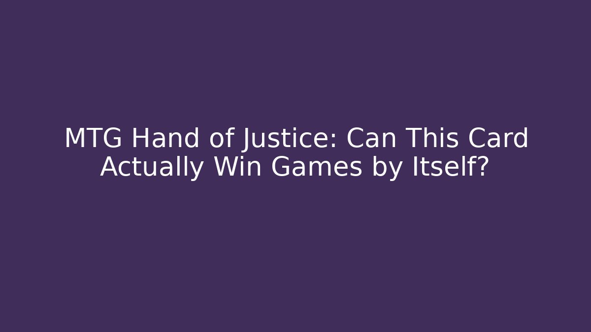 MTG Hand of Justice: Can This Card Actually Win Games by Itself?