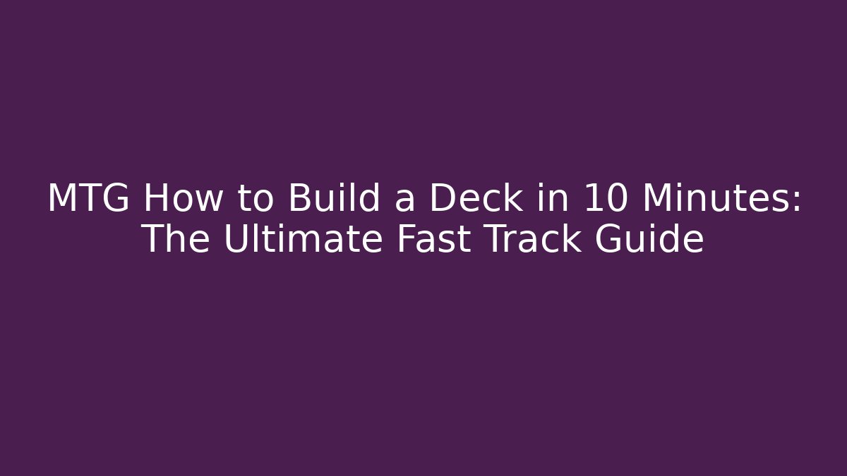 MTG How to Build a Deck in 10 Minutes: The Ultimate Fast Track Guide