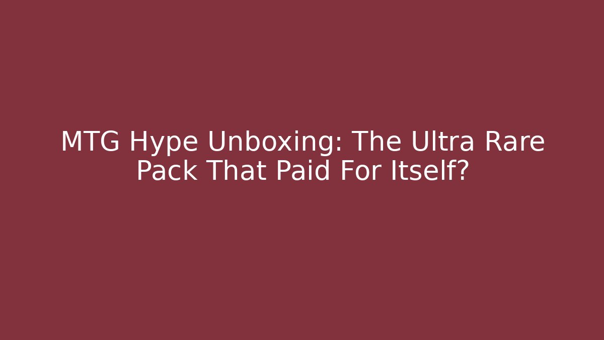 MTG Hype Unboxing: The Ultra Rare Pack That Paid For Itself?