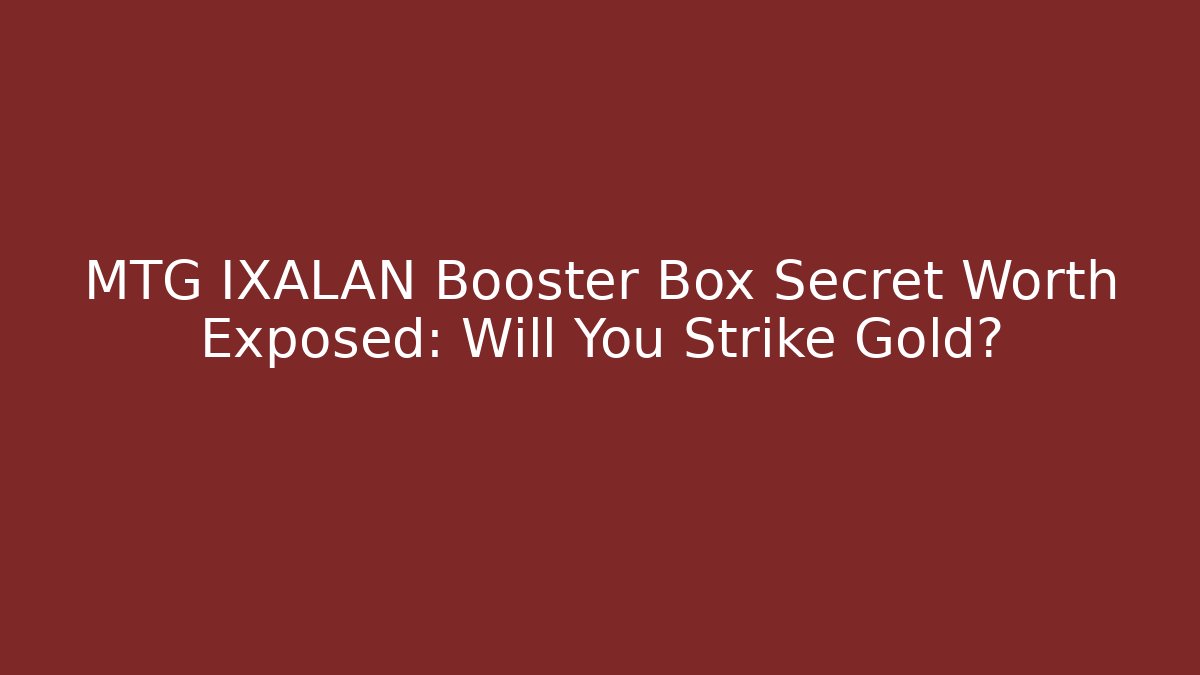 MTG IXALAN Booster Box Secret Worth Exposed: Will You Strike Gold?