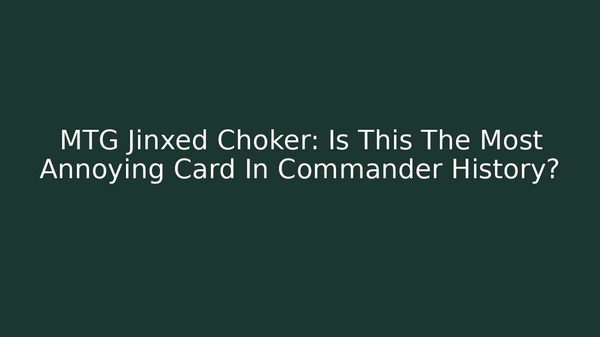 MTG Jinxed Choker: Is This The Most Annoying Card In Commander History?