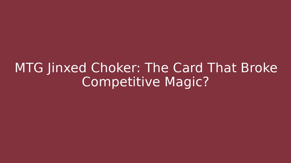 MTG Jinxed Choker: The Card That Broke Competitive Magic?