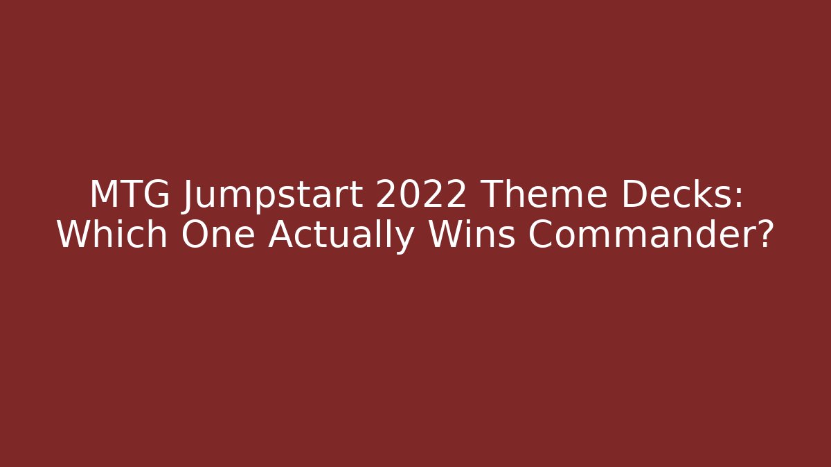 MTG Jumpstart 2022 Theme Decks: Which One Actually Wins Commander?