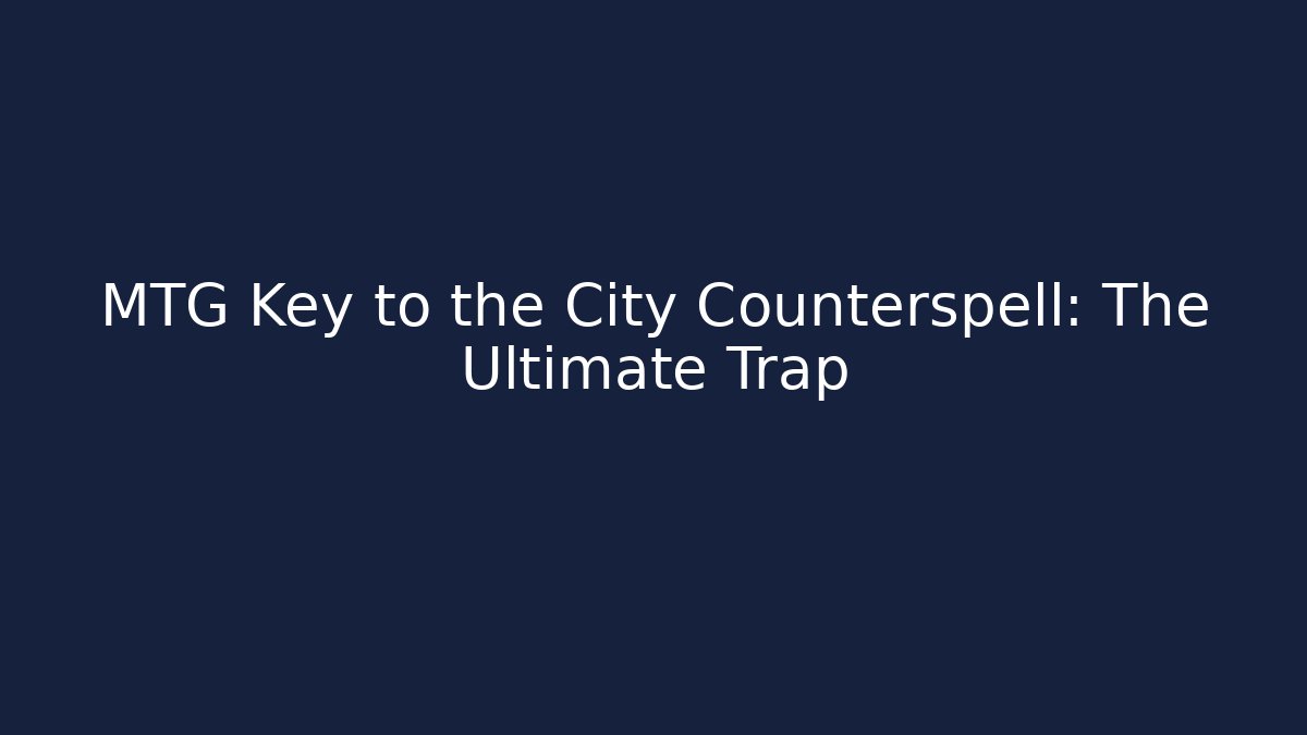 MTG Key to the City Counterspell: The Ultimate Trap - Create More Assets