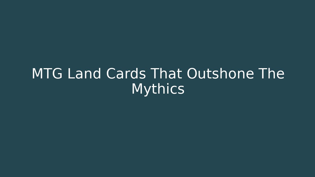 MTG Land Cards That Outshone The Mythics