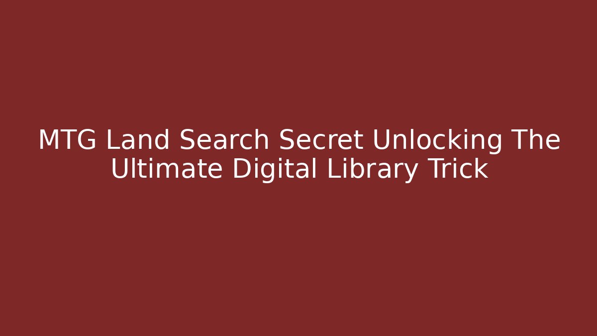 MTG Land Search Secret Unlocking The Ultimate Digital Library Trick