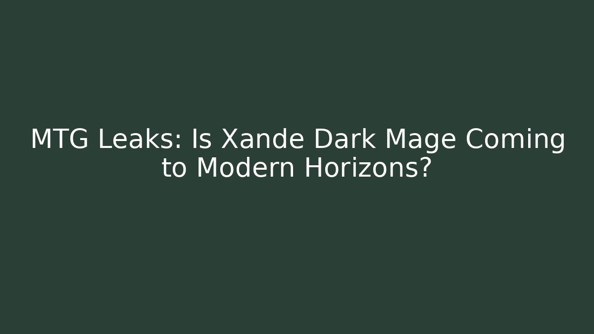 MTG Leaks: Is Xande Dark Mage Coming to Modern Horizons?
