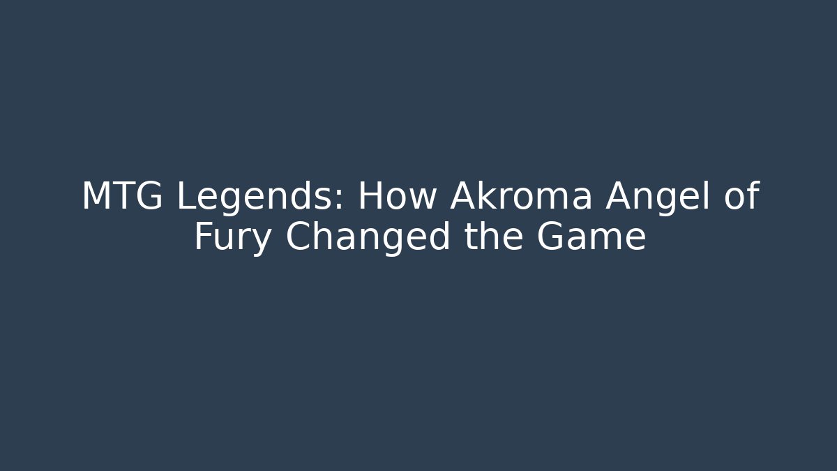 MTG Legends: How Akroma Angel of Fury Changed the Game