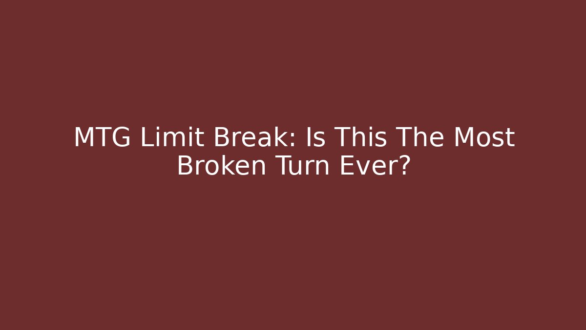 MTG Limit Break: Is This The Most Broken Turn Ever? - Create More Assets