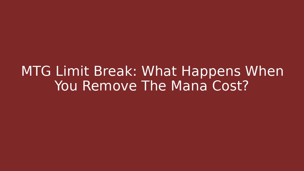 MTG Limit Break: What Happens When You Remove The Mana Cost?