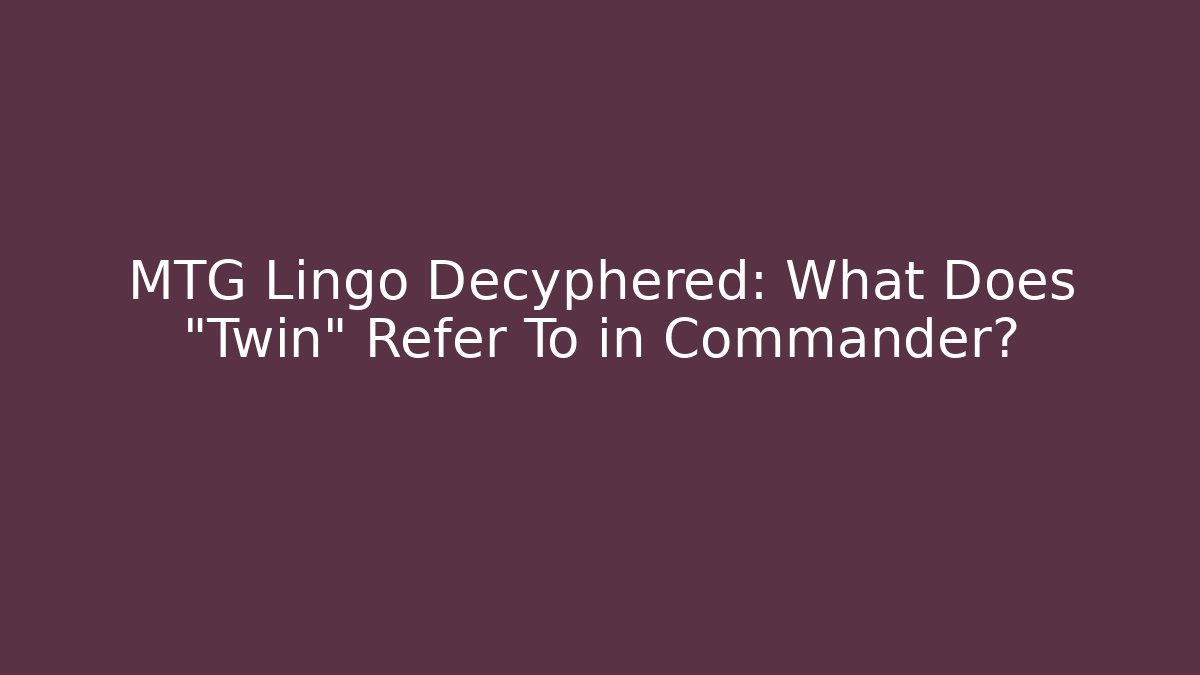 MTG Lingo Decyphered: What Does "Twin" Refer To in Commander?