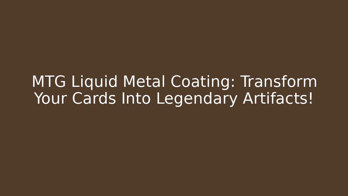 MTG Liquid Metal Coating: Transform Your Cards Into Legendary Artifacts!