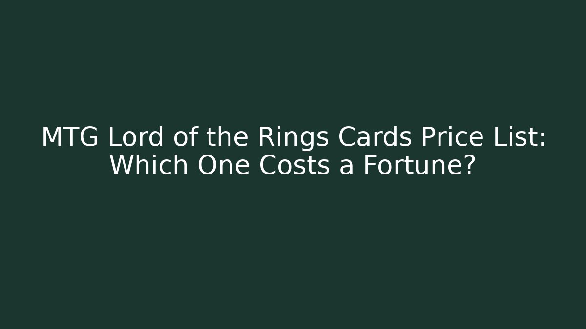 MTG Lord of the Rings Cards Price List: Which One Costs a Fortune?