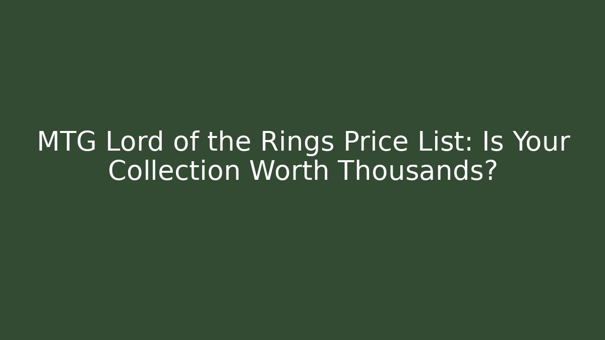 MTG Lord of the Rings Price List: Is Your Collection Worth Thousands?