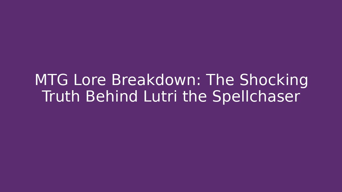 MTG Lore Breakdown: The Shocking Truth Behind Lutri the Spellchaser