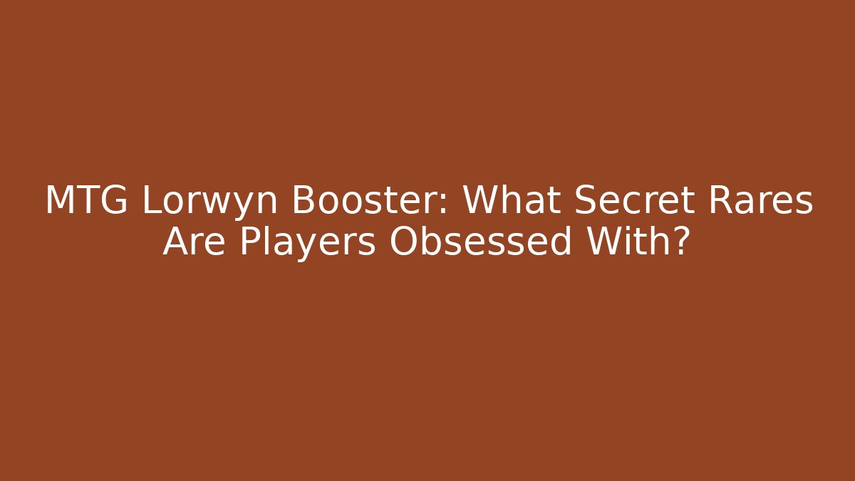 MTG Lorwyn Booster: What Secret Rares Are Players Obsessed With?