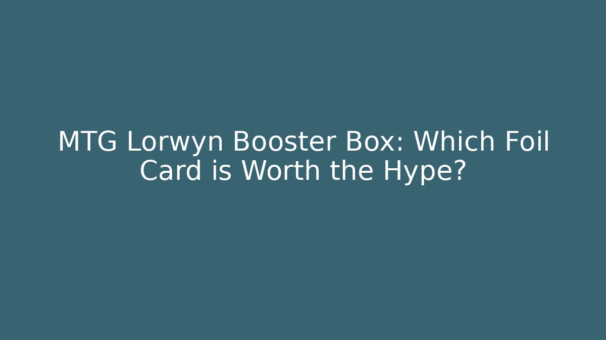 MTG Lorwyn Booster Box: Which Foil Card is Worth the Hype?