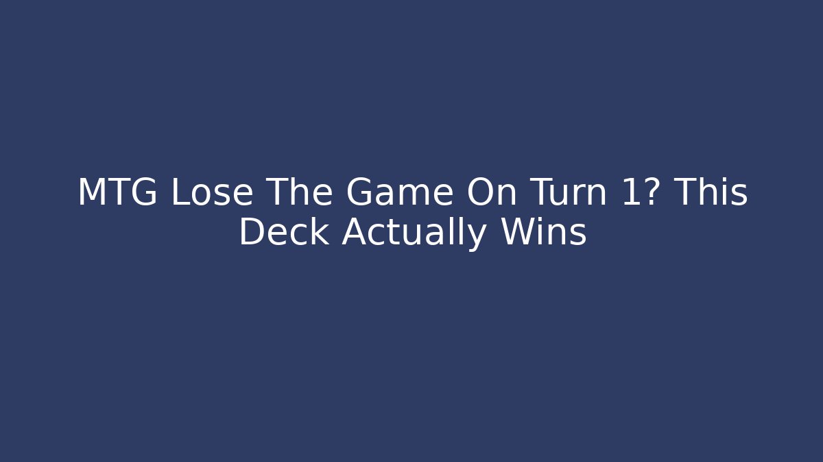 MTG Lose The Game On Turn 1? This Deck Actually Wins