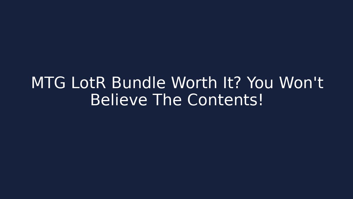 MTG LotR Bundle Worth It? You Won't Believe The Contents!