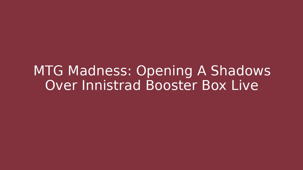 MTG Madness: Opening A Shadows Over Innistrad Booster Box Live - Create More Assets