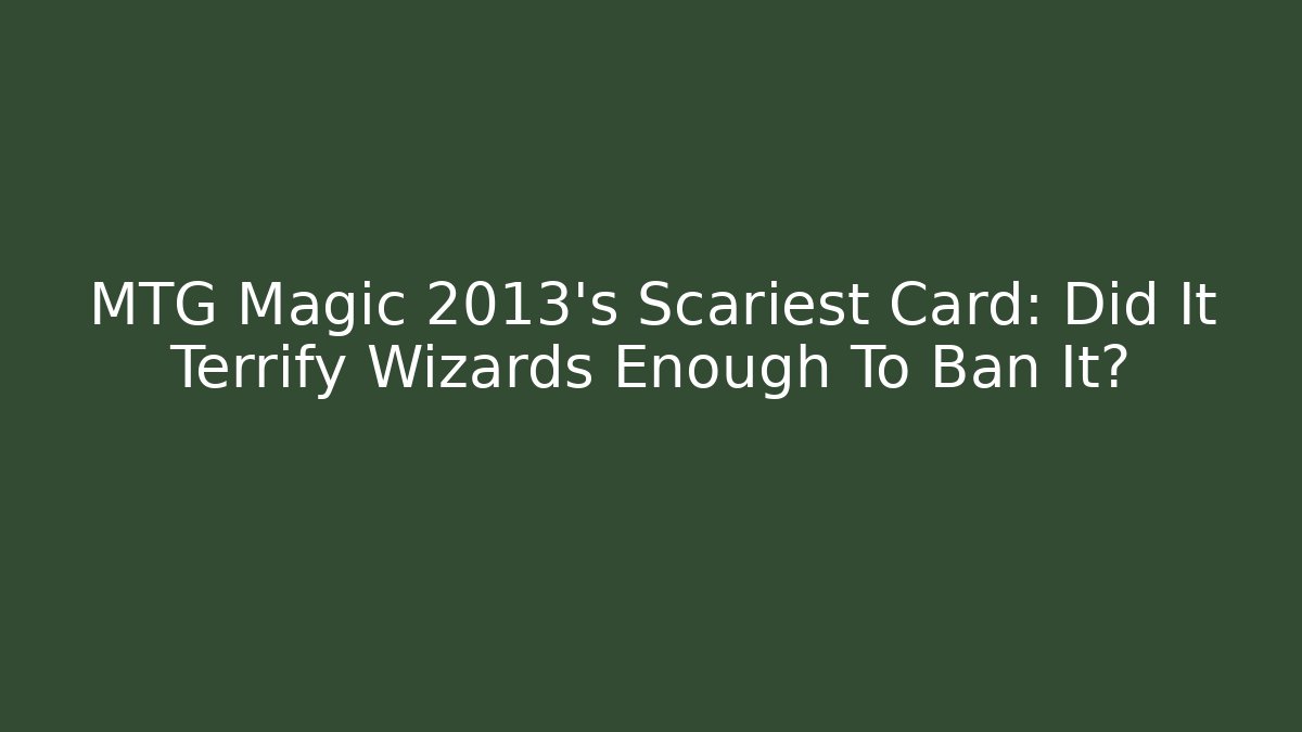 MTG Magic 2013's Scariest Card: Did It Terrify Wizards Enough To Ban It?