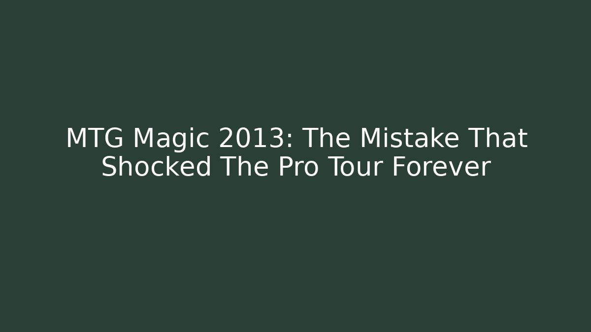 MTG Magic 2013: The Mistake That Shocked The Pro Tour Forever