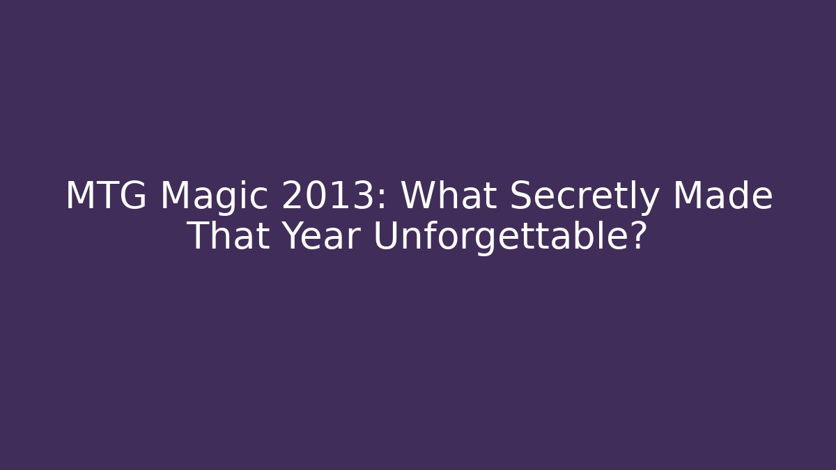 MTG Magic 2013: What Secretly Made That Year Unforgettable?