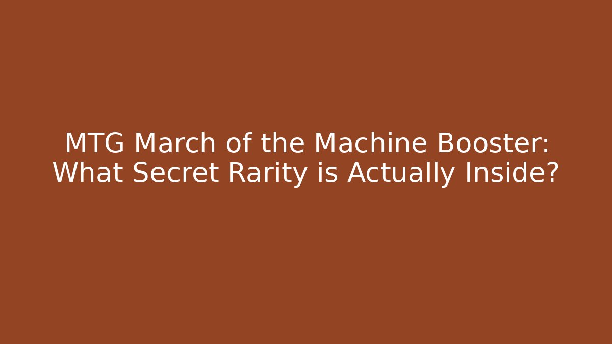 MTG March of the Machine Booster: What Secret Rarity is Actually Inside?