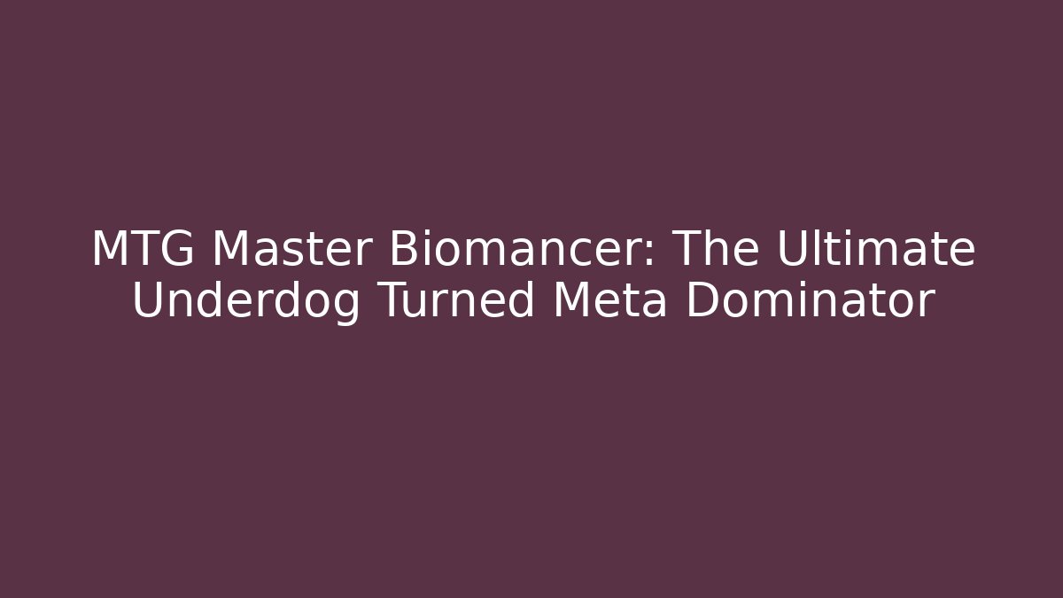 MTG Master Biomancer: The Ultimate Underdog Turned Meta Dominator