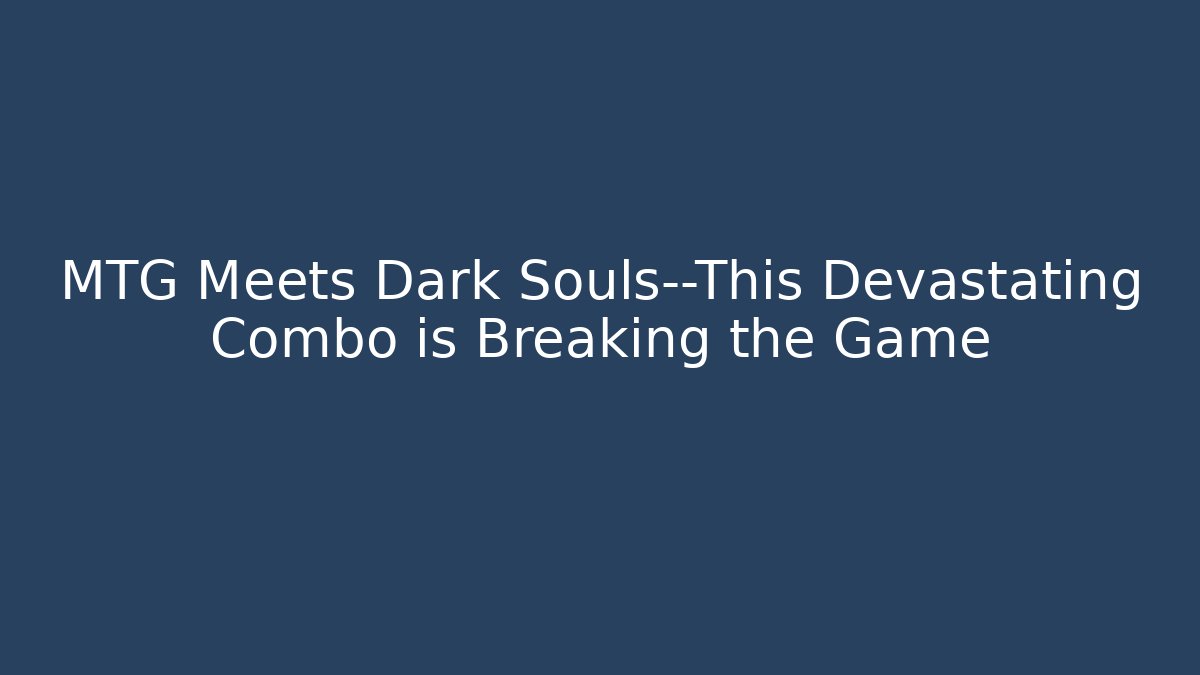 MTG Meets Dark Souls—This Devastating Combo is Breaking the Game - Create More Assets