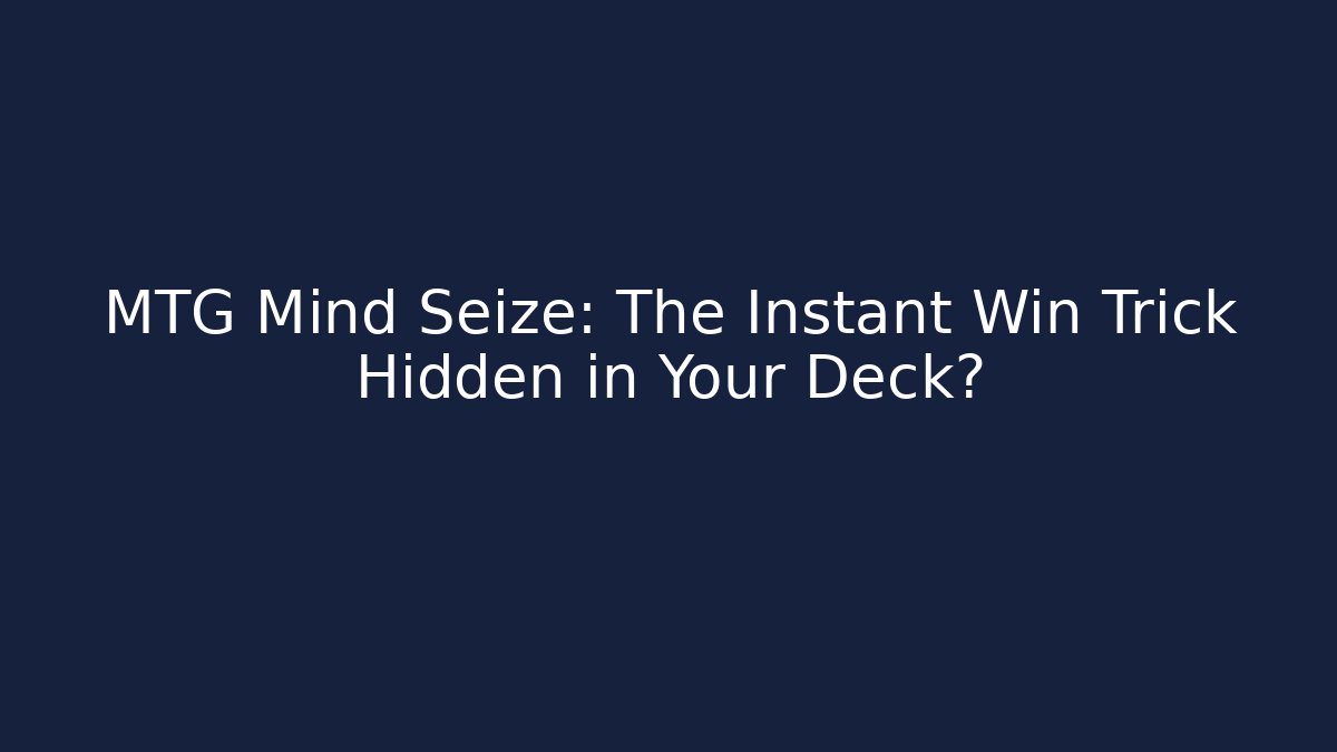 MTG Mind Seize: The Instant Win Trick Hidden in Your Deck?