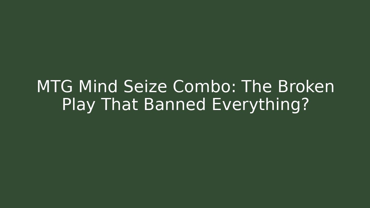 MTG Mind Seize Combo: The Broken Play That Banned Everything?