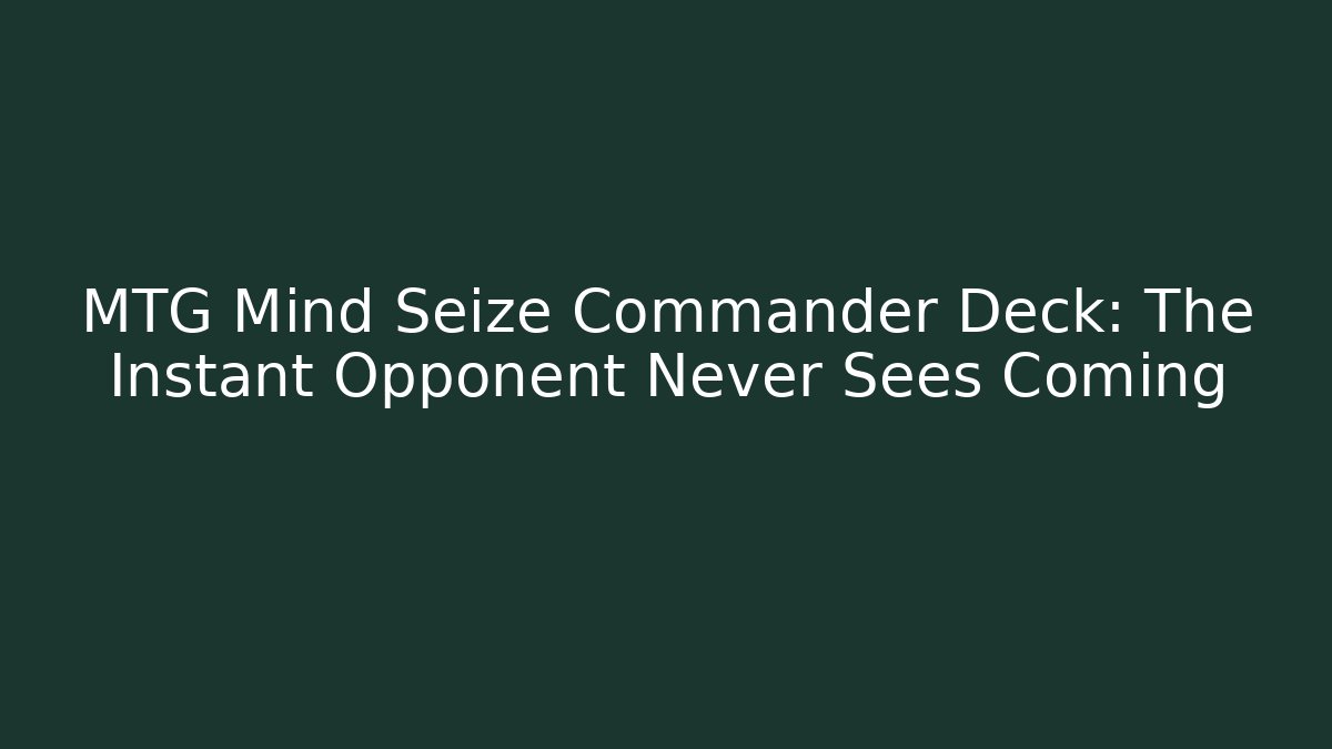 MTG Mind Seize Commander Deck: The Instant Opponent Never Sees Coming