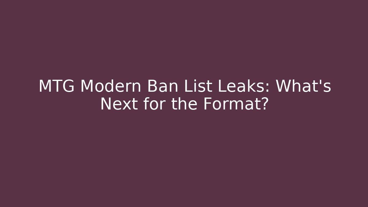 MTG Modern Ban List Leaks: What’s Next for the Format?