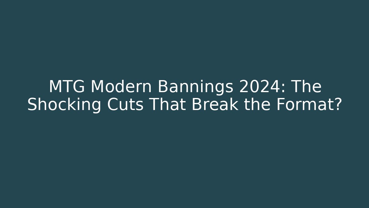 MTG Modern Bannings 2024: The Shocking Cuts That Break the Format?
