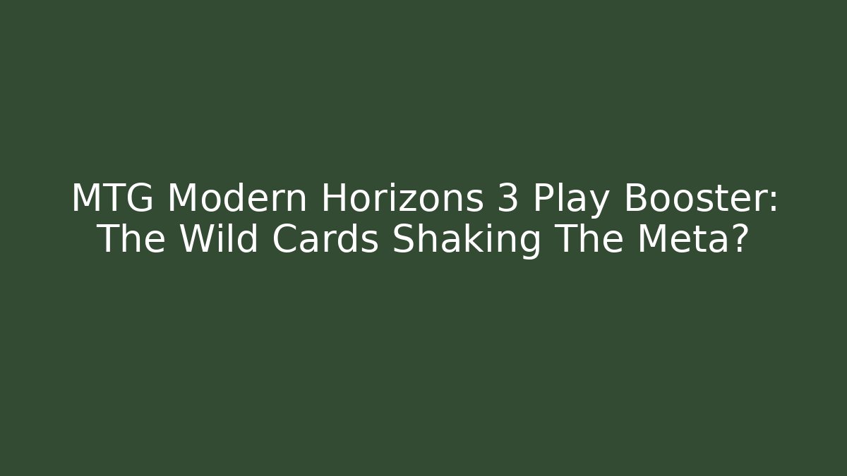 MTG Modern Horizons 3 Play Booster: The Wild Cards Shaking The Meta?
