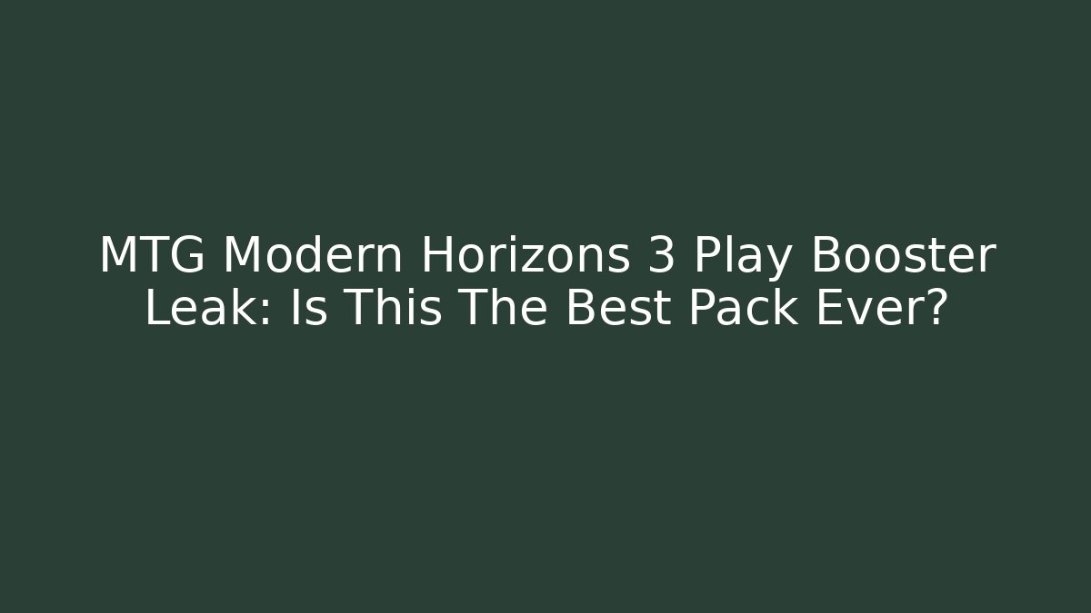 MTG Modern Horizons 3 Play Booster Leak: Is This The Best Pack Ever?