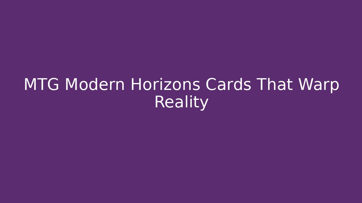MTG Modern Horizons Cards That Warp Reality