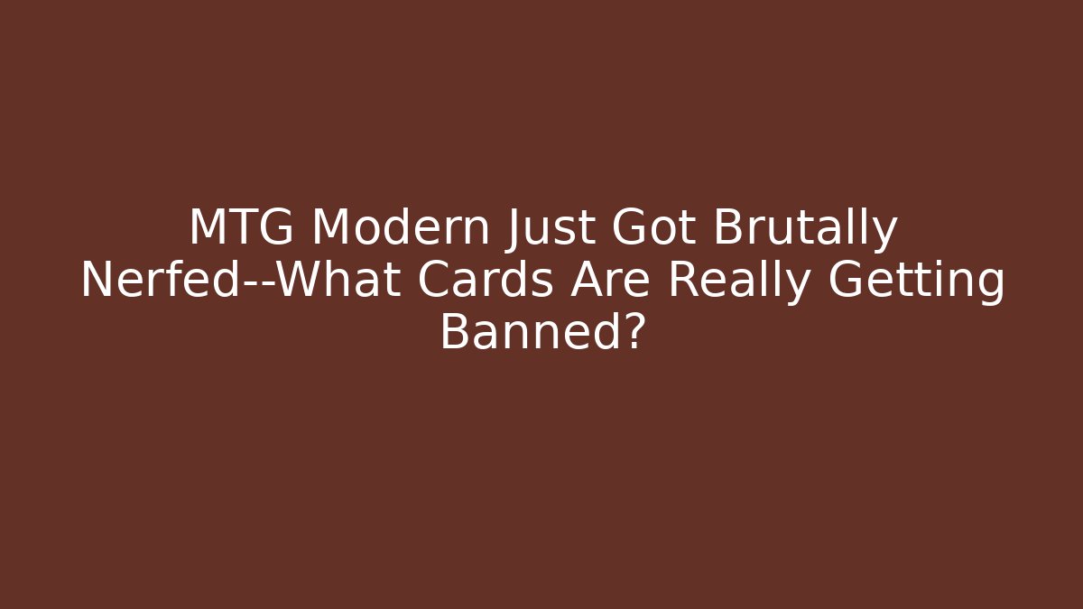 MTG Modern Just Got Brutally Nerfed—What Cards Are Really Getting Banned?