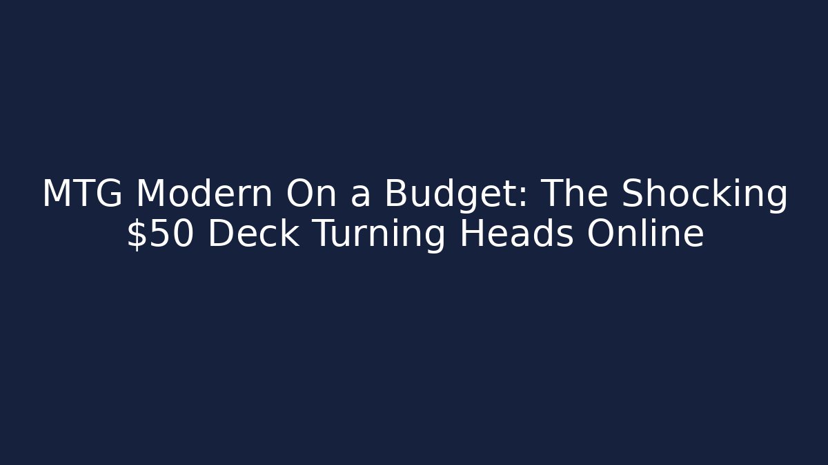 MTG Modern On a Budget: The Shocking $50 Deck Turning Heads Online