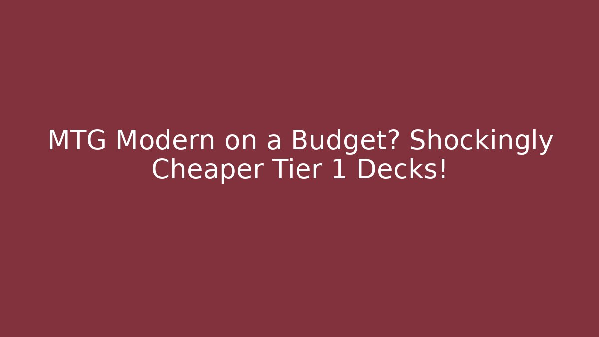 MTG Modern on a Budget? Shockingly Cheaper Tier 1 Decks!