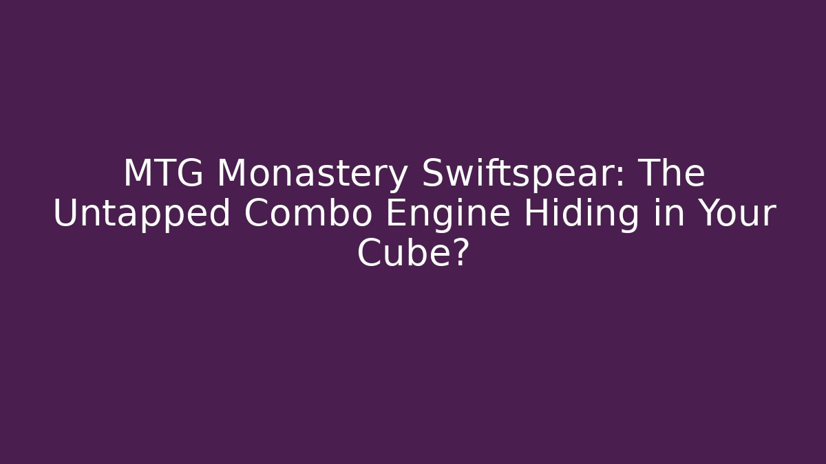 MTG Monastery Swiftspear: The Untapped Combo Engine Hiding in Your Cube?