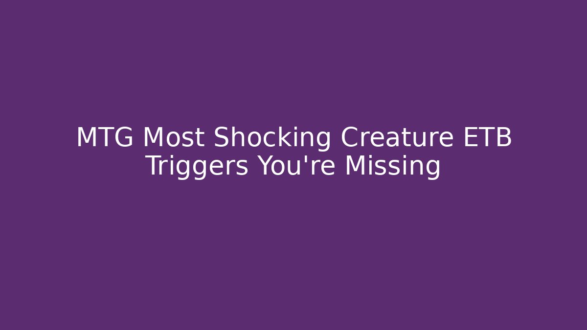 MTG Most Shocking Creature ETB Triggers You're Missing