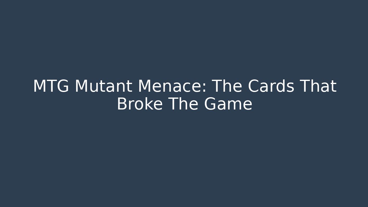 MTG Mutant Menace: The Cards That Broke The Game - Create More Assets