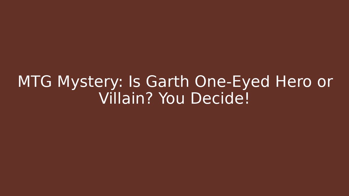 MTG Mystery: Is Garth One-Eyed Hero or Villain? You Decide!