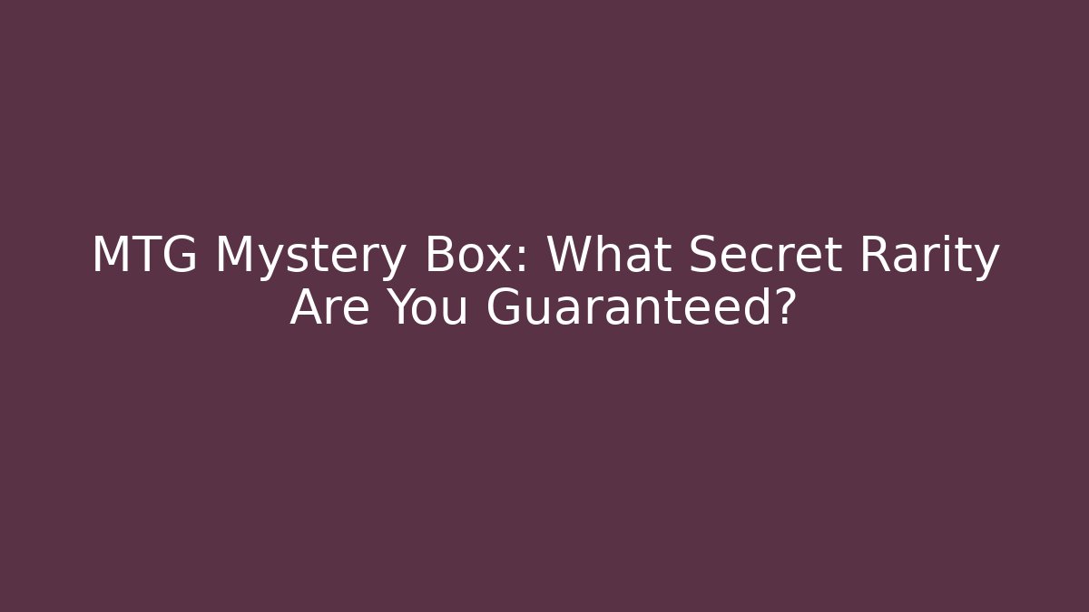 MTG Mystery Box: What Secret Rarity Are You Guaranteed?