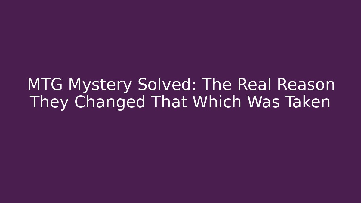 MTG Mystery Solved: The Real Reason They Changed That Which Was Taken