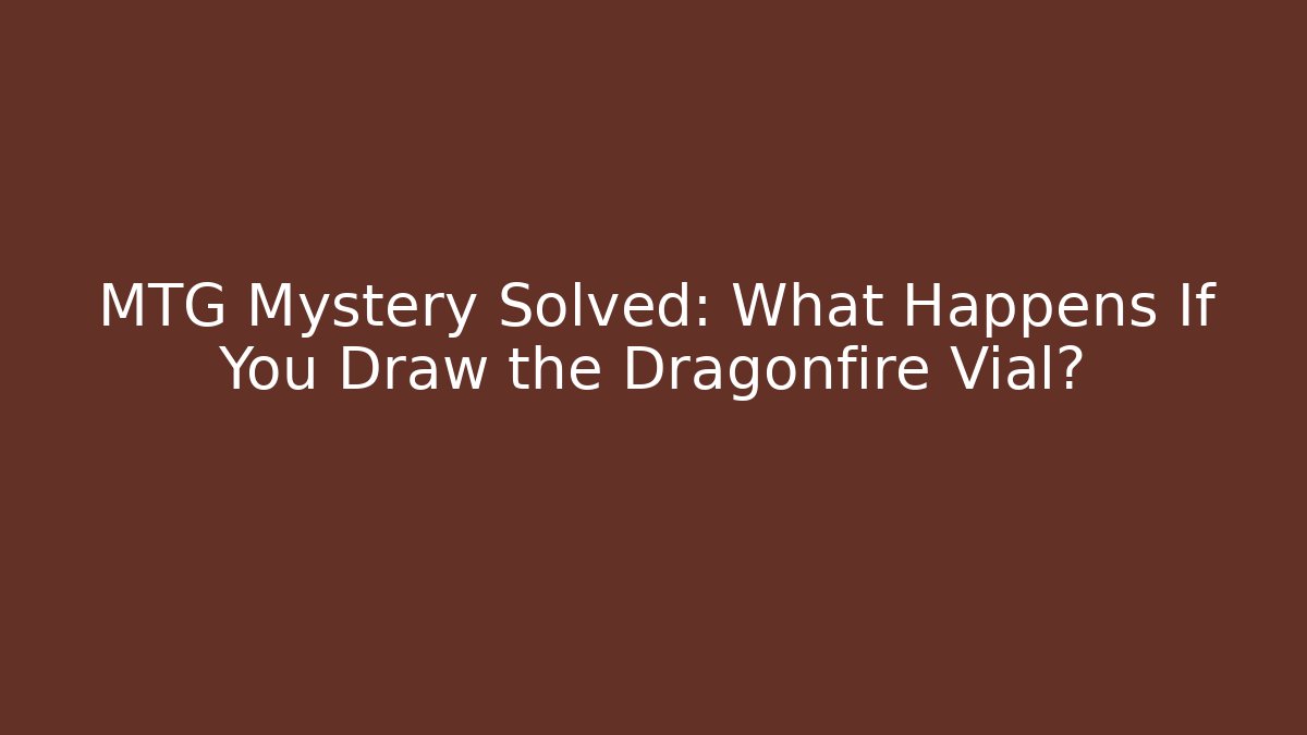 MTG Mystery Solved: What Happens If You Draw the Dragonfire Vial?